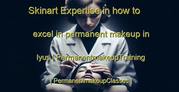 Skinart Expertise in how to excel in permanent makeup in Iyus | PermanentmakeupTraining | PermanentmakeupClasses | SkinartTraining-Russian Federation